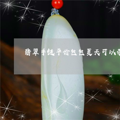 翡翠手链平价包包夏天可以带吗/2023071296026