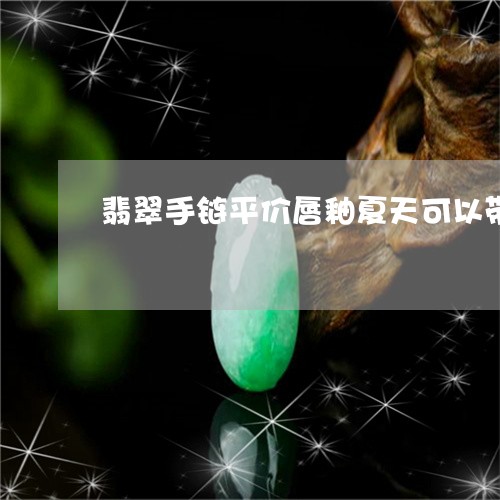 翡翠手链平价唇釉夏天可以带吗/2023071285825