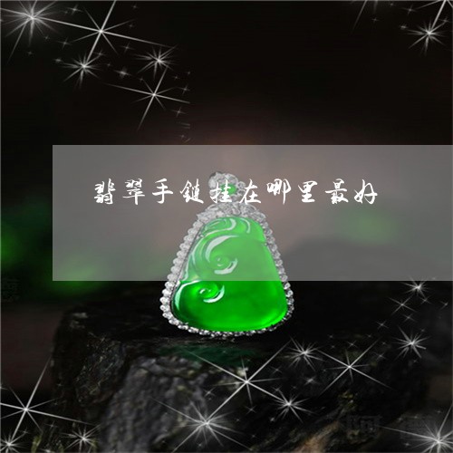 翡翠手链挂在哪里最好/2023061003047