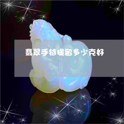 翡翠手链提留多少克好/2023061091392