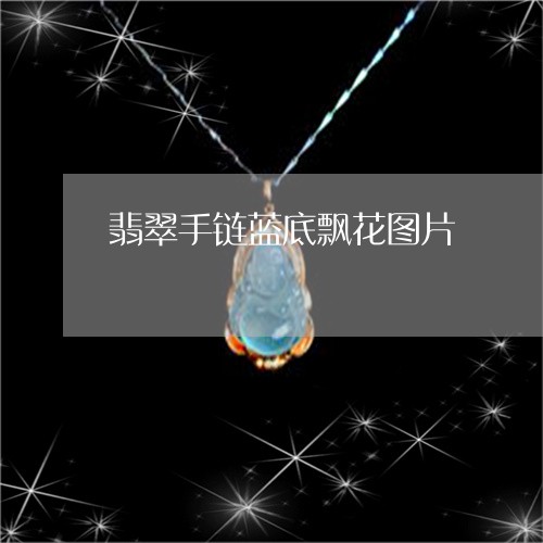 翡翠手链蓝底飘花图片/2023061082704 翡翠手链蓝底飘花图片/2023061082704