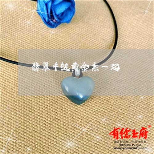 翡翠手链黄金素一起/2023021405829 翡翠手链黄金素一起/2023021405829