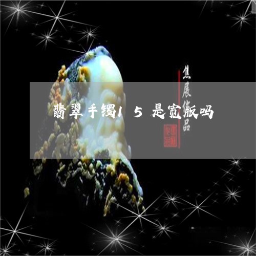 翡翠手镯15是宽版吗/2023061161582