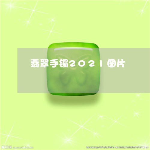 翡翠手镯2021图片/2023061156492 翡翠手镯2021图片/2023061156492