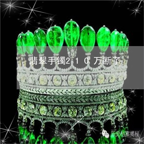 翡翠手镯210万断了/2023061118451
