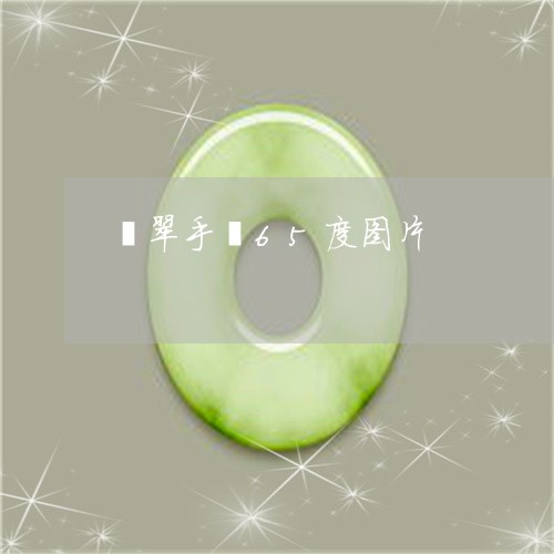 翡翠手镯65度图片/2023021415736 翡翠手镯65度图片/2023021415736