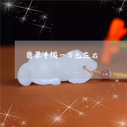 翡翠手镯一万元左右/2023021440473