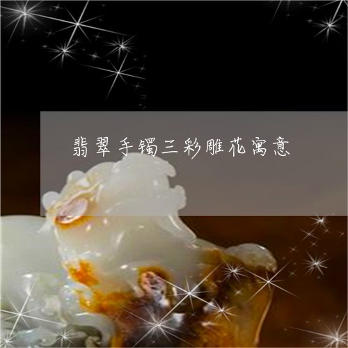 翡翠手镯三彩雕花寓意/2023061173616 翡翠手镯三彩雕花寓意/2023061173616