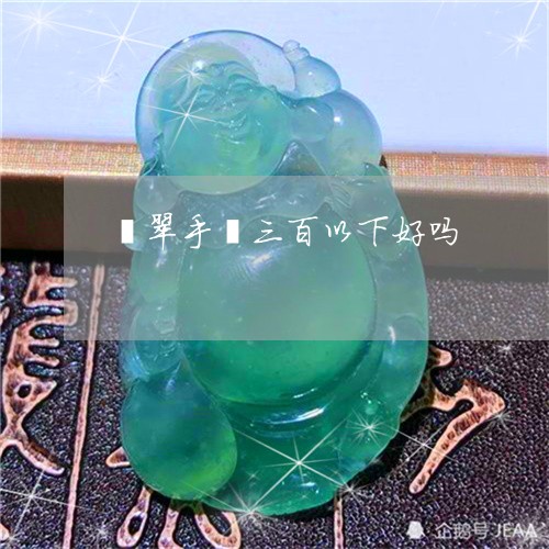 翡翠手镯三百以下好吗/2023061199482 翡翠手镯三百以下好吗/2023061199482