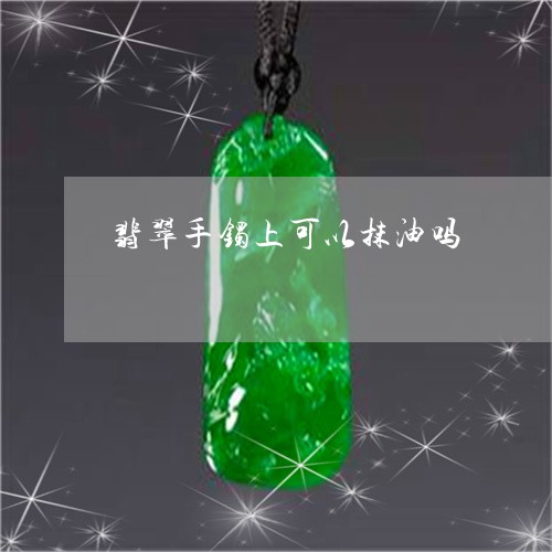 翡翠手镯上可以抹油吗/2023061182594