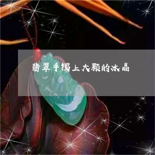 翡翠手镯上大颗的冰晶/2023061171402