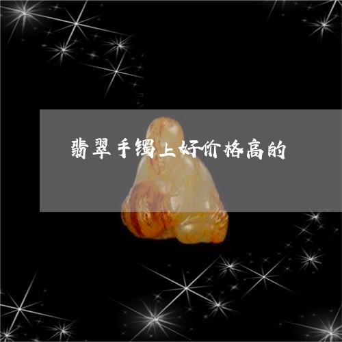 翡翠手镯上好价格高的/2023061132835