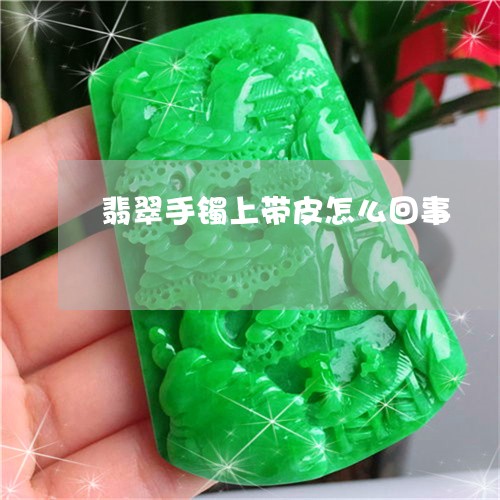 翡翠手镯上带皮怎么回事/2023061863838 翡翠手镯上带皮怎么回事/2023061863838