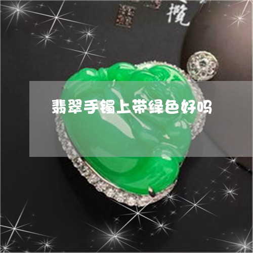 翡翠手镯上带绿色好吗/2023061148359