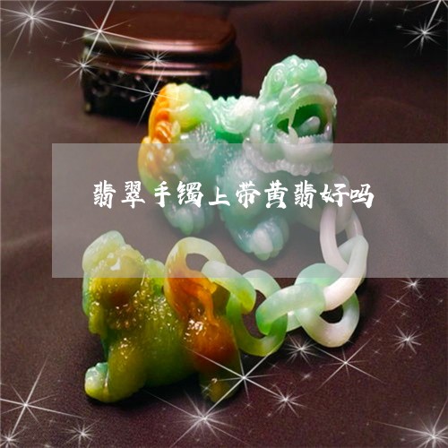翡翠手镯上带黄翡好吗/2023061116049