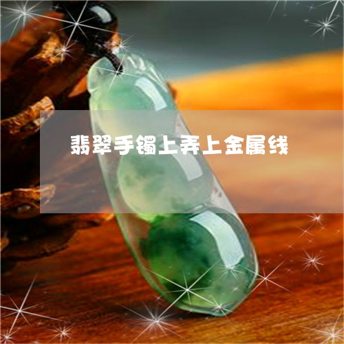 翡翠手镯上弄上金属线/2023061194715