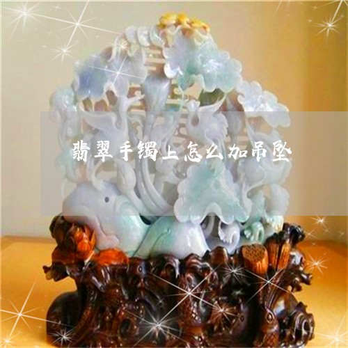翡翠手镯上怎么加吊坠/2023061116481