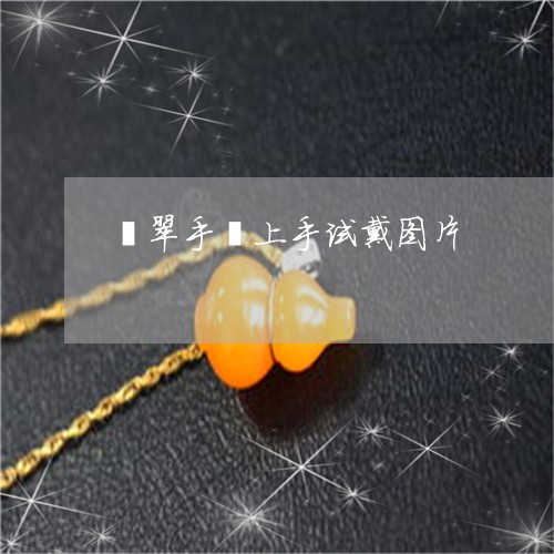 翡翠手镯上手试戴图片/2023061192615