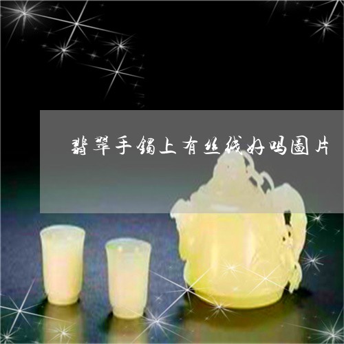 翡翠手镯上有丝线好吗图片/2023071126289