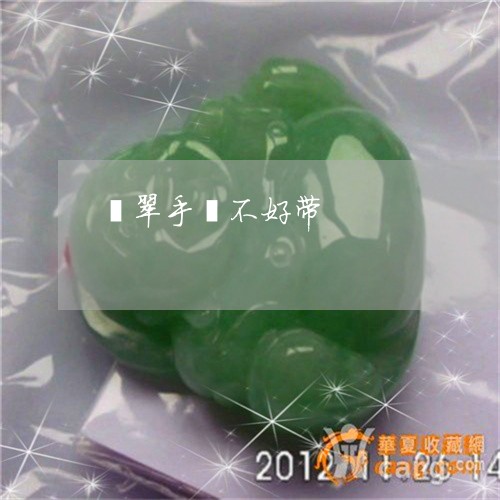 翡翠手镯不好带/2023032682707 翡翠手镯不好带/2023032682707