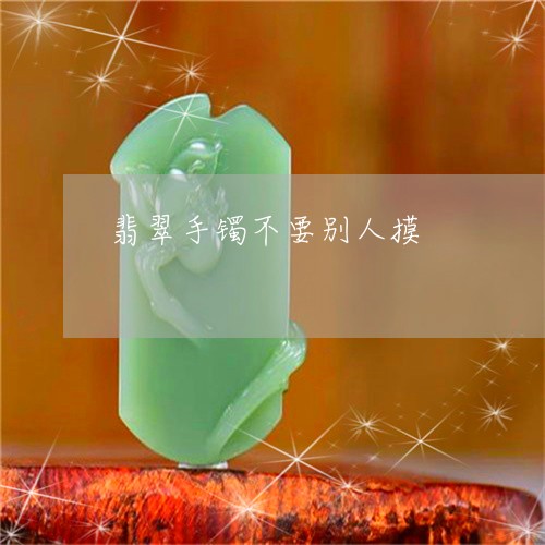 翡翠手镯不要别人摸/2023021459360