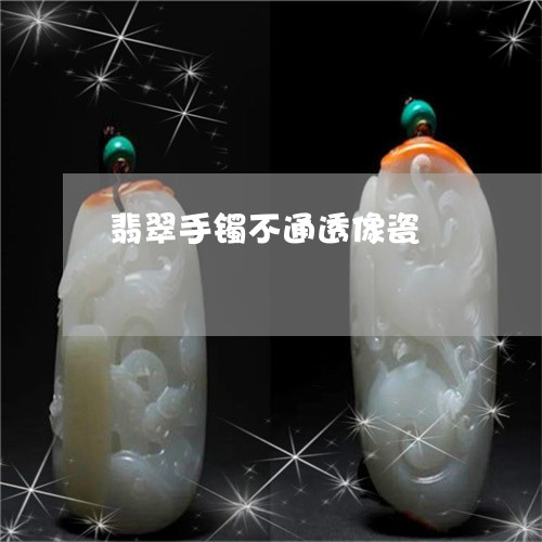 翡翠手镯不通透像瓷/2023021415837