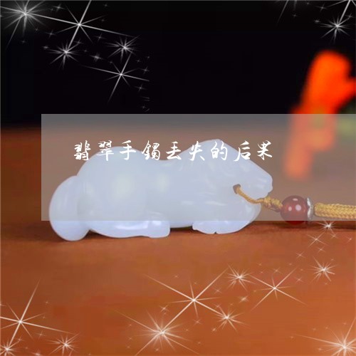 翡翠手镯丢失的后果/2023021431693