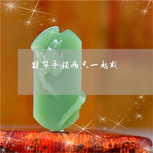 翡翠手镯两只一起戴/2023021459584 翡翠手镯两只一起戴/2023021459584