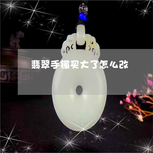 翡翠手镯买大了怎么改/2023061074715