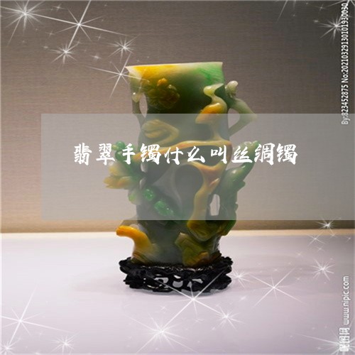 翡翠手镯什么叫丝绸镯