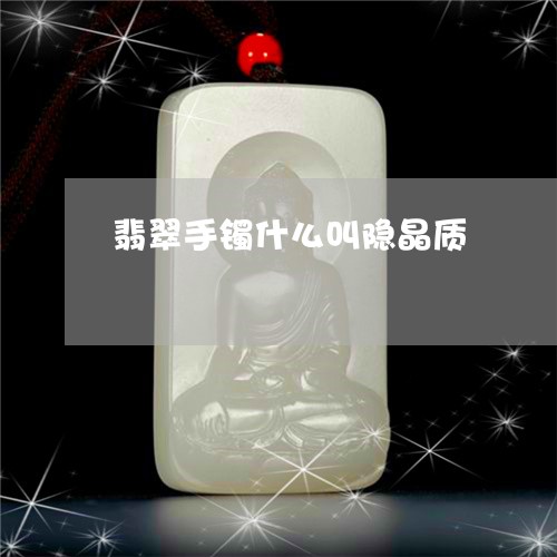 翡翠手镯什么叫隐晶质 翡翠手镯什么叫隐晶质
