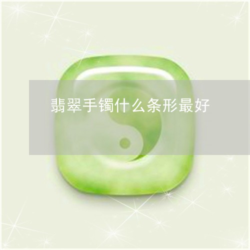 翡翠手镯什么条形最好 翡翠手镯什么条形最好
