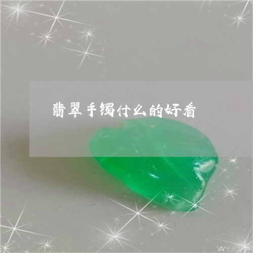 翡翠手镯什么的好看/2023021490481