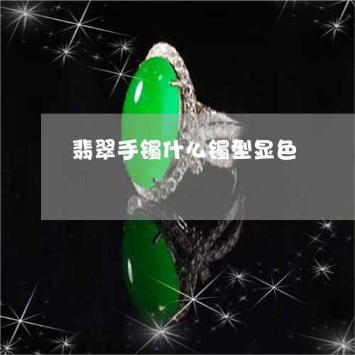 翡翠手镯什么镯型显色/2023061004935