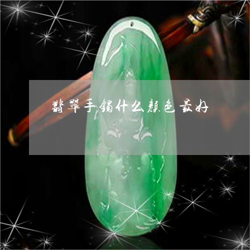 翡翠手镯什么颜色最好 翡翠手镯什么颜色最好