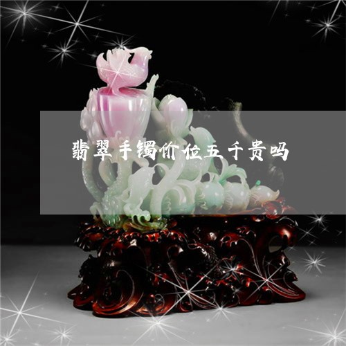 翡翠手镯价位五千贵吗/2023061058593
