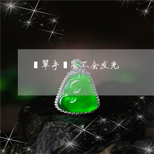 翡翠手镯会不会发光/2023021426949