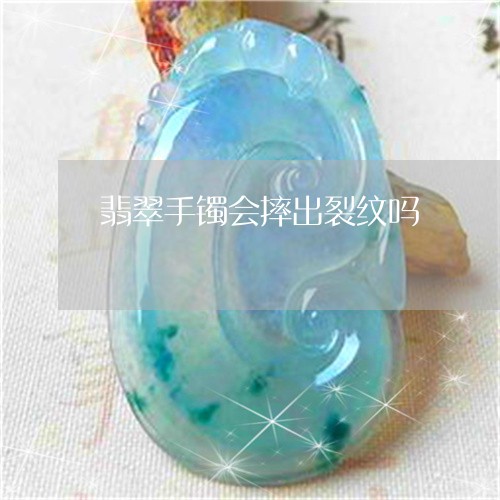 翡翠手镯会摔出裂纹吗/2023061062595