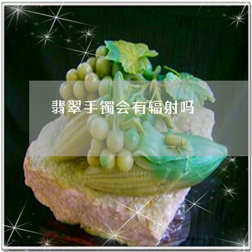 翡翠手镯会有辐射吗/2023021472503 翡翠手镯会有辐射吗/2023021472503