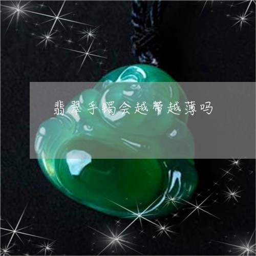 翡翠手镯会越带越薄吗 翡翠手镯会越带越薄吗
