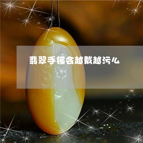 翡翠手镯会越戴越污么/2023061027037
