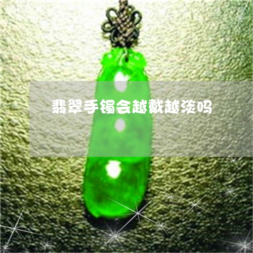 翡翠手镯会越戴越淡吗