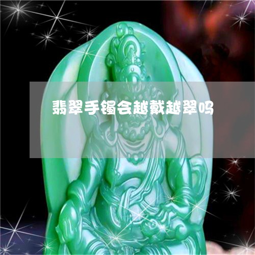 翡翠手镯会越戴越翠吗/2023061049282 翡翠手镯会越戴越翠吗/2023061049282