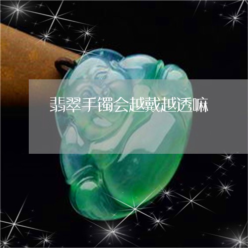 翡翠手镯会越戴越透嘛