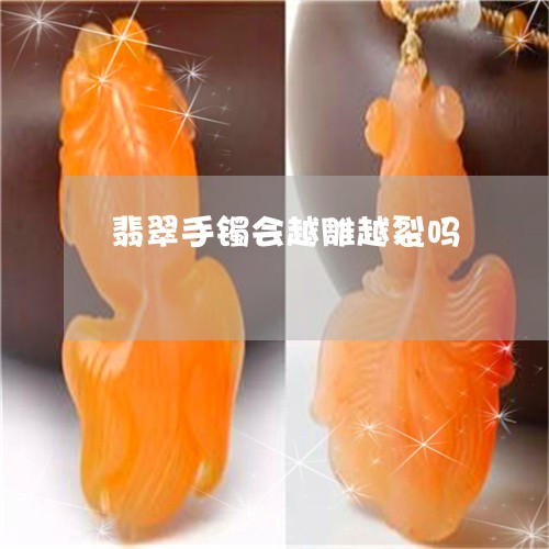 翡翠手镯会越雕越裂吗 翡翠手镯会越雕越裂吗