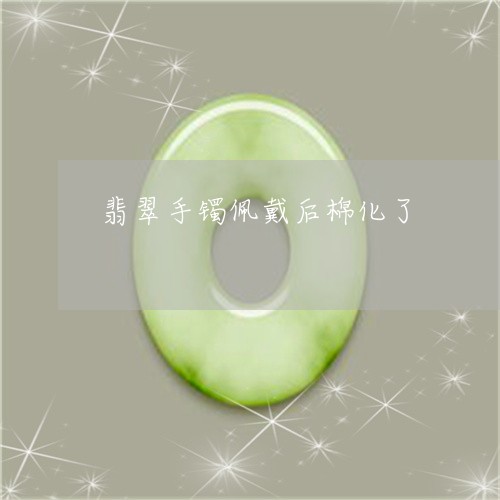翡翠手镯佩戴后棉化了/2023061015381