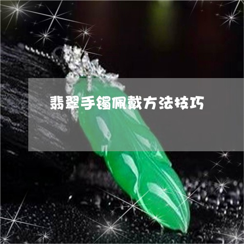 翡翠手镯佩戴方法技巧 翡翠手镯佩戴方法技巧