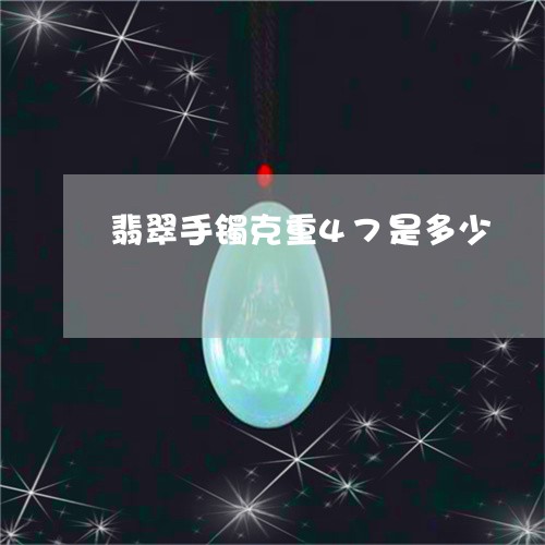 翡翠手镯克重47是多少/2023061827170