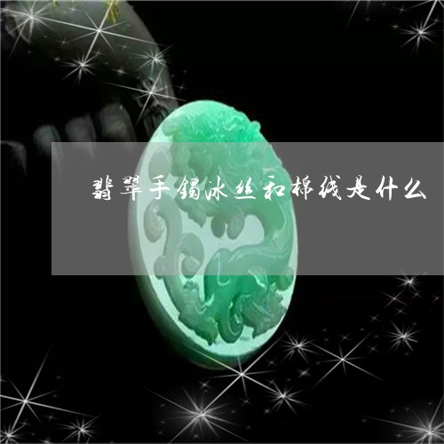 翡翠手镯冰丝和棉线是什么/2023071117048