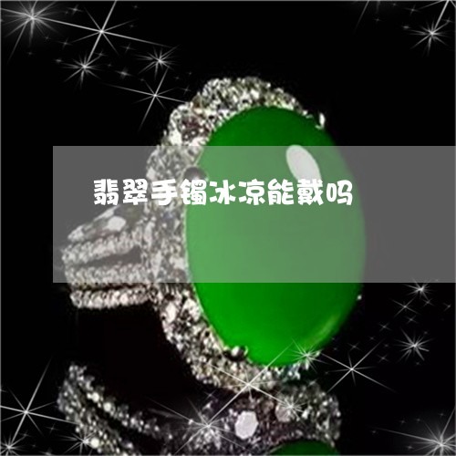翡翠手镯冰凉能戴吗/2023021452492